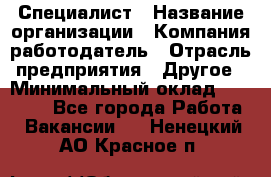 Специалист › Название организации ­ Компания-работодатель › Отрасль предприятия ­ Другое › Минимальный оклад ­ 20 000 - Все города Работа » Вакансии   . Ненецкий АО,Красное п.